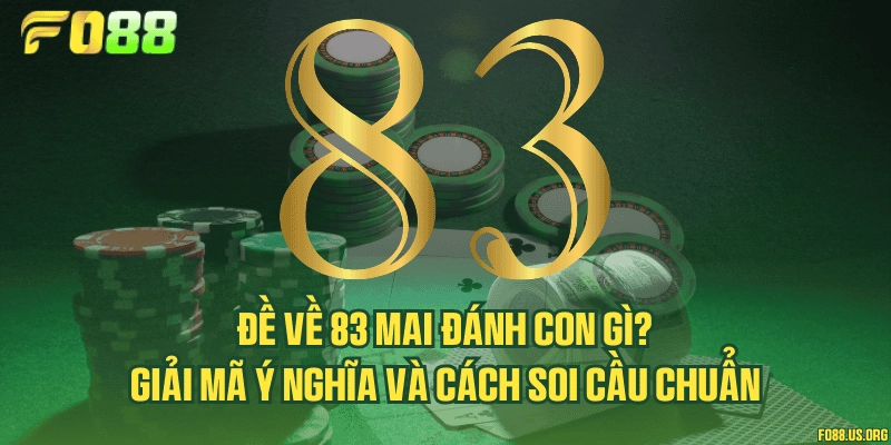 Đề về 83 mai đánh con gì? Giải mã ý nghĩa và cách soi cầu chuẩn