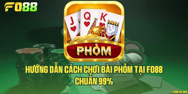 Hướng dẫn cách chơi bài phỏm tại Fo88 chuẩn 99%