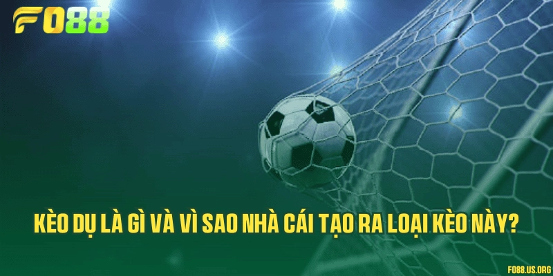 Kèo dụ là gì và vì sao nhà cái tạo ra loại kèo này?