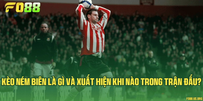 Kèo ném biên là gì và xuất hiện khi nào trong trận đấu?